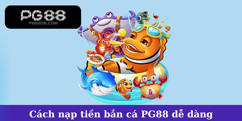 Cách nạp tiền và tham gia game bắn cá PG88 dễ dàng