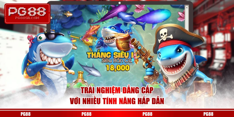 Trải nghiệm đẳng cấp với nhiều tính năng hấp dẫn